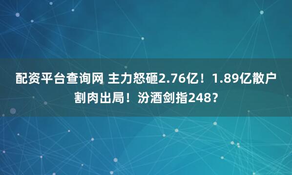 配资平台查询网 主力怒砸2.76亿！1.89亿散户割肉出局！汾酒剑指248？