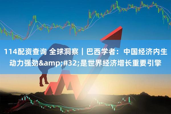 114配资查询 全球洞察｜巴西学者：中国经济内生动力强劲&#32;是世界经济增长重要引擎