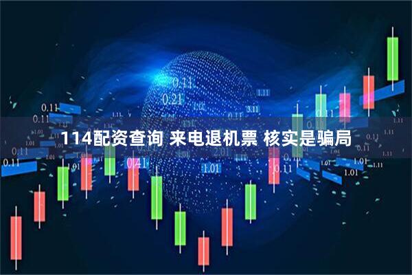 114配资查询 来电退机票 核实是骗局