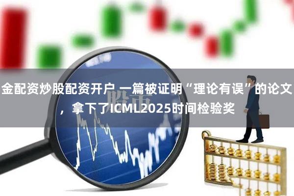 金配资炒股配资开户 一篇被证明“理论有误”的论文，拿下了ICML2025时间检验奖