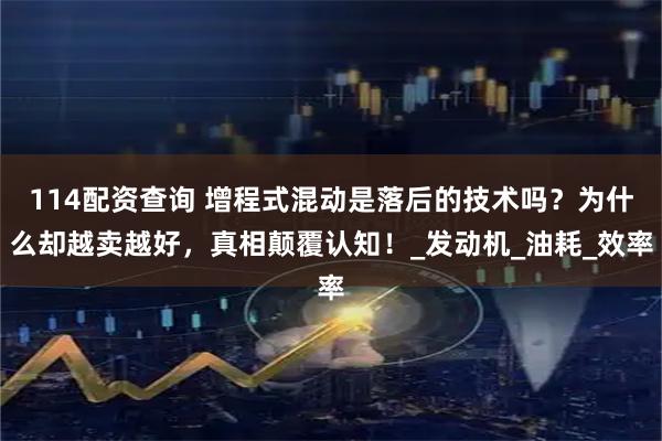114配资查询 增程式混动是落后的技术吗？为什么却越卖越好，真相颠覆认知！_发动机_油耗_效率