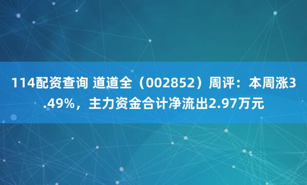 114配资查询 道道全（002852）周评：本周涨3.49%，主力资金合计净流出2.97万元