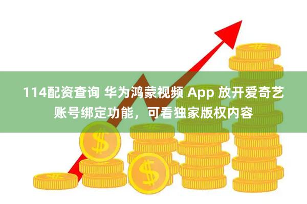 114配资查询 华为鸿蒙视频 App 放开爱奇艺账号绑定功能,可看独家版权内容
