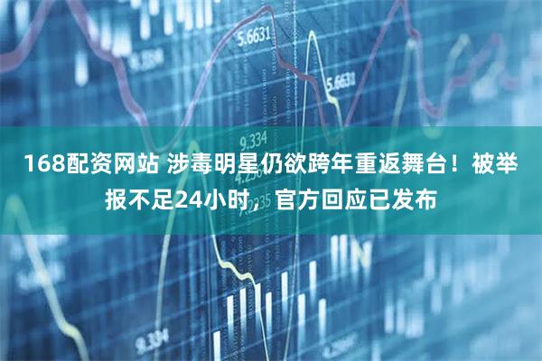 168配资网站 涉毒明星仍欲跨年重返舞台!被举报不足24小时,官方回应已发布