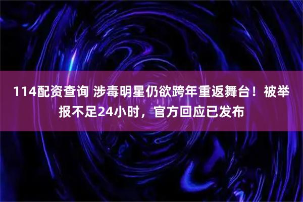 114配资查询 涉毒明星仍欲跨年重返舞台！被举报不足24小时，官方回应已发布