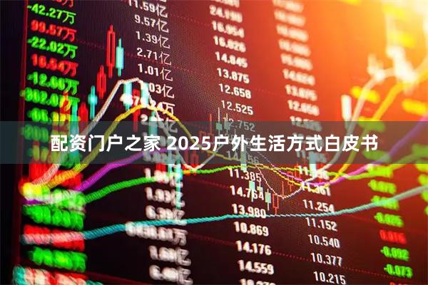 配资门户之家 2025户外生活方式白皮书