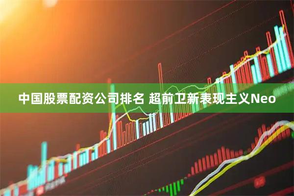 中国股票配资公司排名 超前卫新表现主义Neo